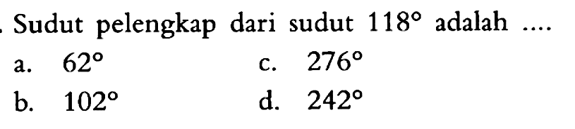 Sudut pelengkap dari sudut 118 adalah ....