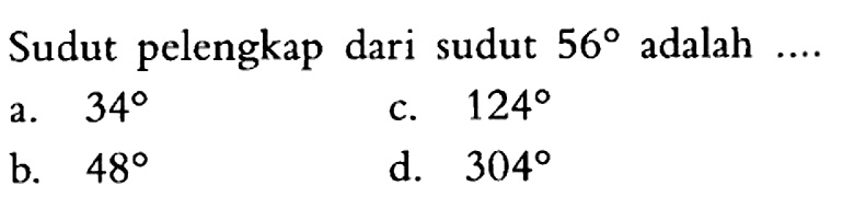 Sudut pelengkap dari sudut  56  adalah  ... a.  34 c.  124 b.  48 d.  304 