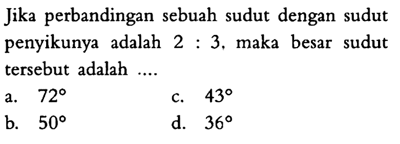 Jika perbandingan sebuah sudut dengan sudut penyikunya adalah  2: 3 , maka besar sudut tersebut adalah ....