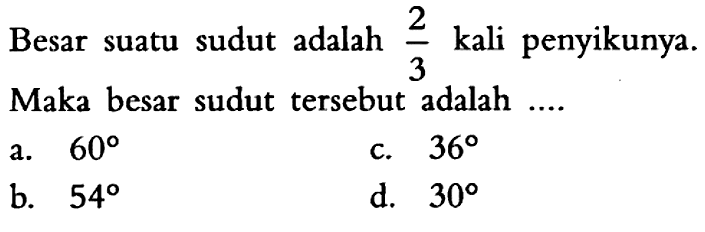 Besar suatu sudut adalah 2/3 kali penyikunya. Maka besar sudut tersebut adalah ....