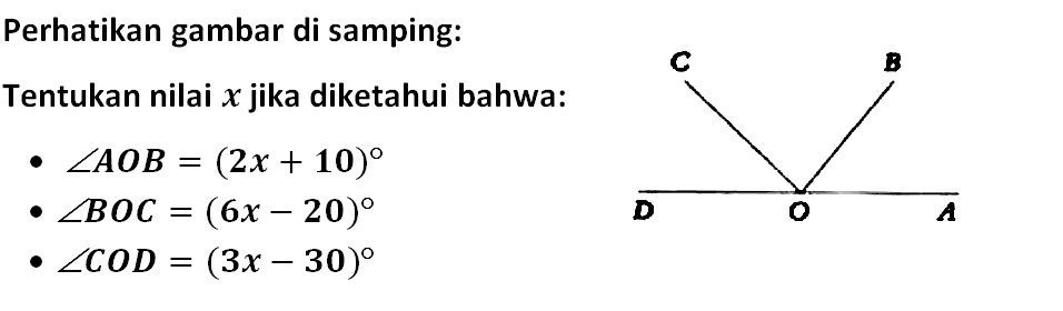 Perhatikan gambar di samping:Tentukan nilai  x  jika diketahui bahwa:-  sudut AOB=(2 x+10) -  sudut BOC=(6 x-20) -  sudut COD=(3 x-30) C B D O A