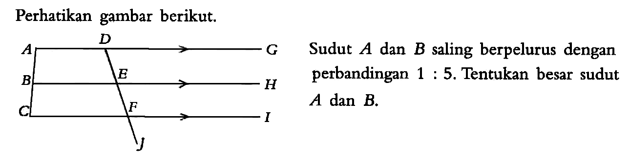 Perhatikan gambar berikut.Sudut  A  dan  B  saling berpelurus dengan perbandingan  1:5. Tentukan besar sudut  A  dan  B .