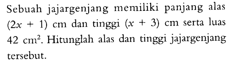 Sebuah jajargenjang memiliki panjang alas (2x+1) cm dan tinggi (x+3) cm  serta luas 42 cm^2. Hitunglah alas dan tinggi jajargenjang tersebut.