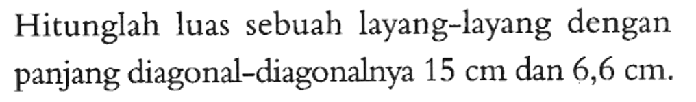 Hitunglah luas sebuah layang-layang dengan panjang diagonal-diagonalnya 15 cm dan 6,6 cm.