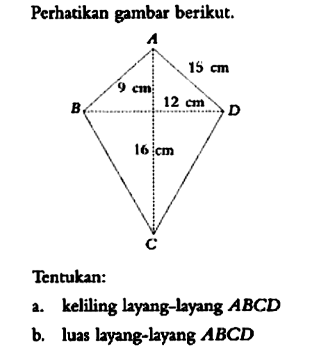 Perhatikan gambar berikut. 15 cm 9 cm 12 cm 16 cmTentukan:a. keliling layang-layang  ABCD b. luas layang-layang  ABCD 