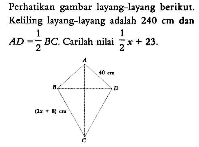 Perhatikan gambar layang-layang berikut. Keliling layang-layang adalah 240 cm dan AD=1/2 BC. Carilah nilai 1/2 x+23.