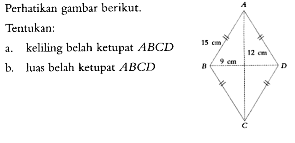 Perhatikan gambar berikut. Tentukan: A 15 cm B 9 cm C 12 cm D  a. keliling belah ketupat ABCD b. luas belah ketupat ABCD