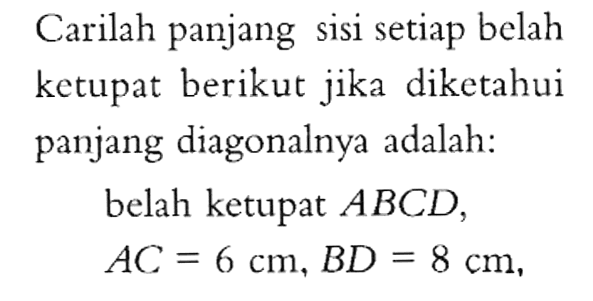 Carilah panjang sisi setiap belah ketupat berikut jika diketahui panjang diagonalnya adalah:belah ketupat ABCD, AC=6 cm, BD=8 cm,