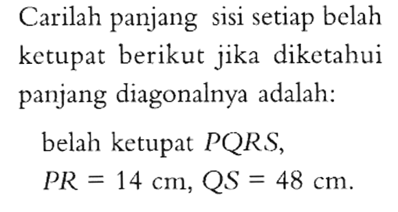 Carilah panjang sisi setiap belah ketupat berikut jika diketahui panjang diagonalnya adalah: belah ketupat PQRS, PR=14 cm, QS=48 cm.