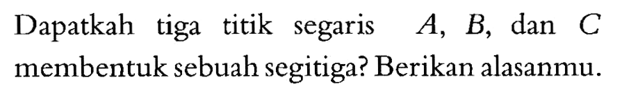 Dapatkah tiga titik segaris A, B, dan C membentuk sebuah segitiga? Berikan alasanmu.