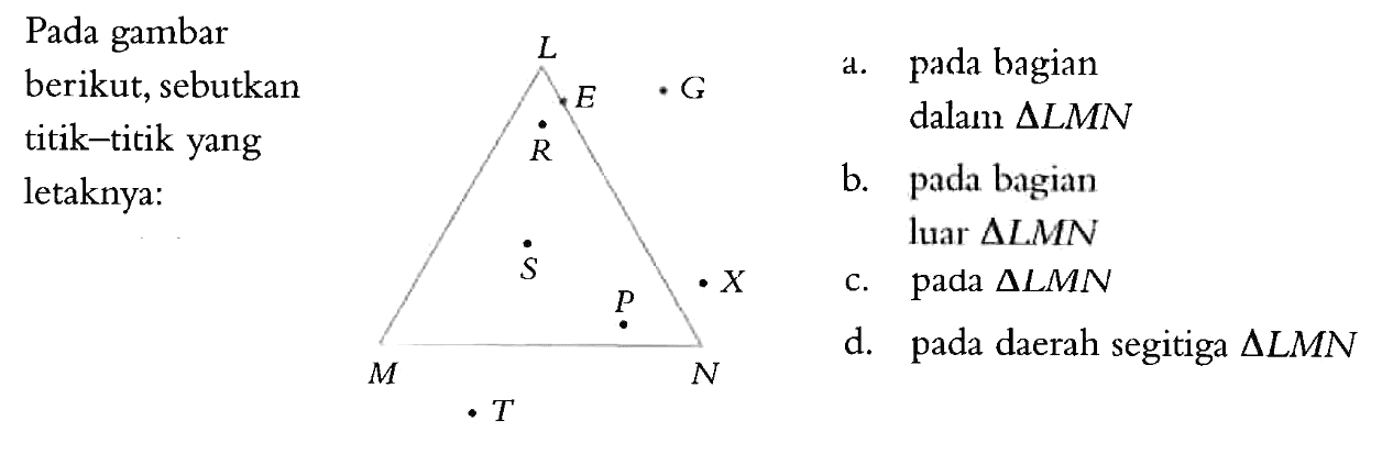 Pada gambar berikut, sebutkan titik-titik yang letaknya:a. pada bagian dalam segitiga LMNb. pada bagian luar segitiga LMNc. pada segitiga LMNd. pada daerah segitiga segitiga LMNLMNERGSPXT