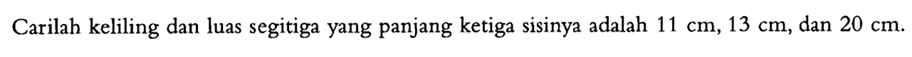 Carilah keliling dan luas segitiga yang panjang ketiga sisinya adalah  11 cm, 13 cm , dan  20 cm .