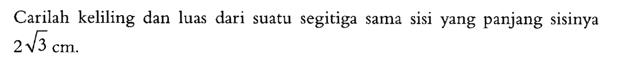 Carilah keliling dan luas dari suatu segitiga sama sisi yang panjang sisinya 2(3^1/2) cm .