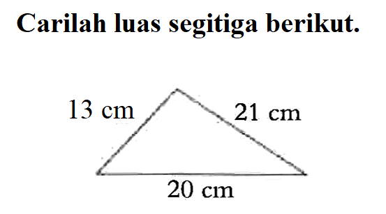 Carilah luas segitiga berikut. 13 cm 21 cm 20 cm