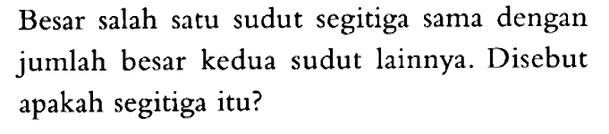 Besar salah satu sudut segitiga sama dengan jumlah besar kedua sudut lainnya. Disebut apakah segitiga itu? 