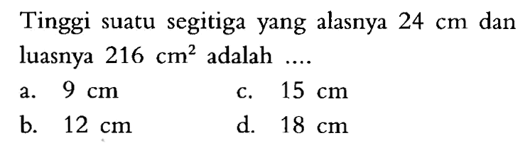 Tinggi suatu segitiga yang alasnya  24 cm  dan luasnya  216 cm^2  adalah .... 