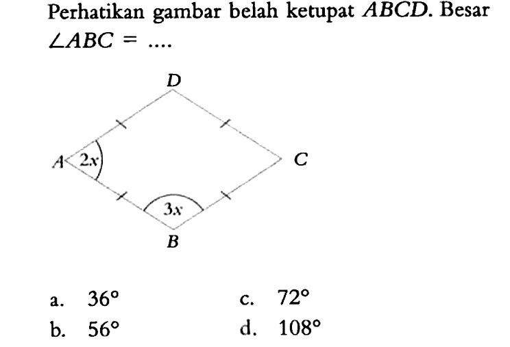 Perhatikan gambar belah ketupat ABCD. Besar sudut ABC=.... D A 2x C 3x B a. 36 b. 56 c. 72 d. 108 