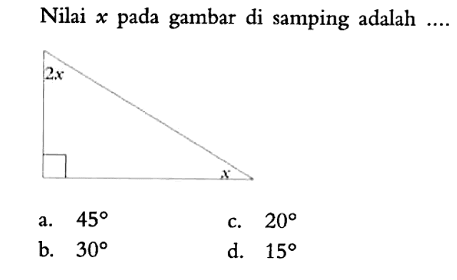 Nilai x pada gambar di samping adalah .... 2x x a. 45 c. 20 b. 30 d. 15