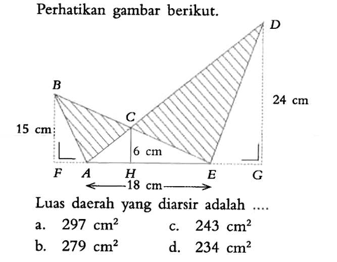 Perhatikan gambar berikut. D B 24 cm C 15 cm 6 cm F A H E G 18 cmLuas daerah yang diarsir adalah ....