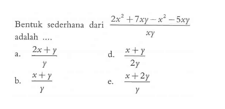 Bentuk sederhana dari (2x^2 + 7xy - x^2 - 5xy)/(xy) adalah... a. (2x + y)/y b. (x + y)/y d. (x + y)/2y e. (x + 2y)/y