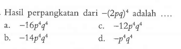 Hasil perpangkatan dari -(2pq)^4 adalah... a. -16p^4 q^4 c. -12p^4 q^4 b. -14p^4 q^4 d. -p^4 q^4