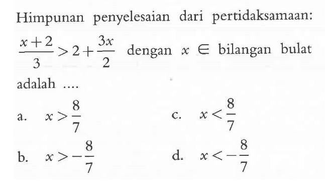 Himpunan penyelesaian dari pertidaksamaan: x+2>2+3x dengan E bilangan bulat 3 2 adalah 8 8 x > 7 x 7 8 8 b. x > d x < - 7 7