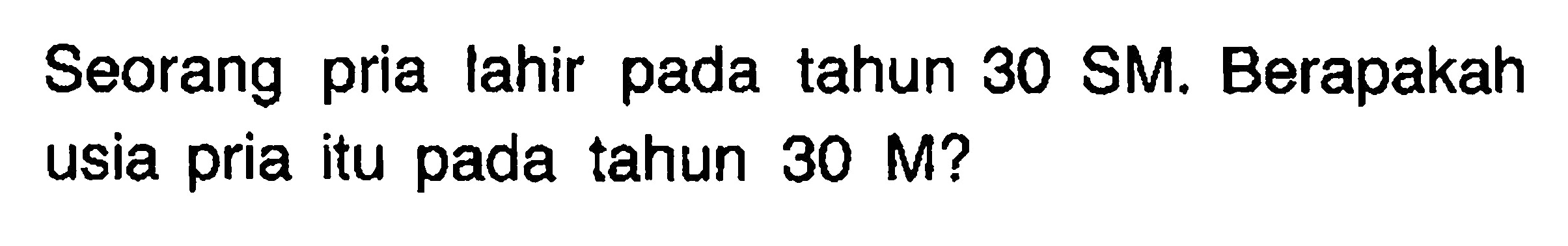 Seorang pria lahir pada tahun 30 SM. Berapakah usia pria itu pada tahun 30 M?