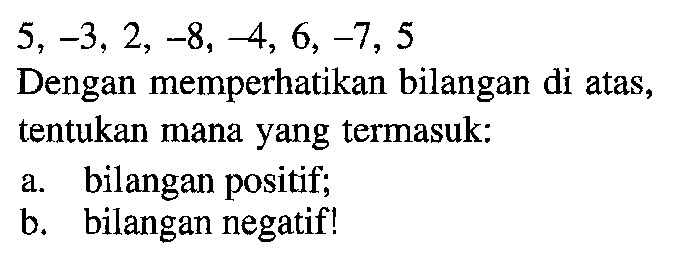 5, -3, 2, -8, -4, 6, -7, 5 Dengan memperhatikan bilangan di atas, tentukan mana yang termasuk: a. bilangan positif; b. bilangan negatif!