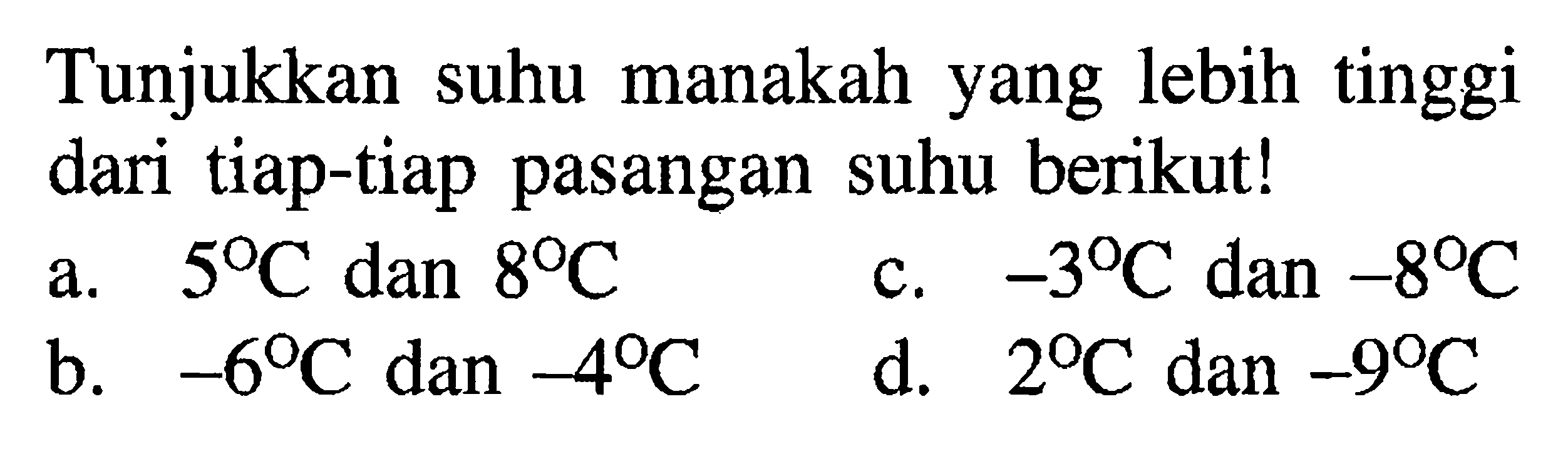 Tunjukan suhu manakah yang lebih tinggi dari tiap-tiap pasangan suhu berikut! a. 5 C dan 8 C b. -6 C dan -4 C c. -3 C dan -8 C d. 2 C dan -9 C