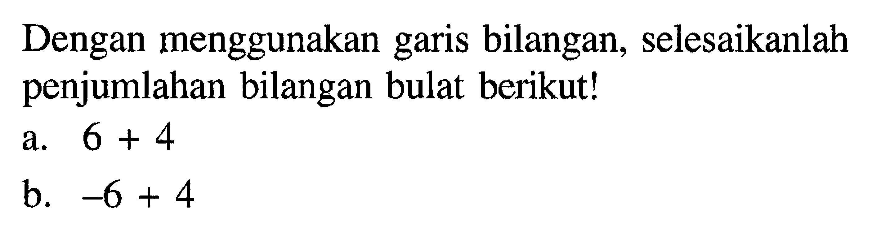 Dengan menggunakan garis bilangan, selesaikanlah garis penjumlahan bilangan bulat berikut! a. 6 + 4 b. -6 + 4