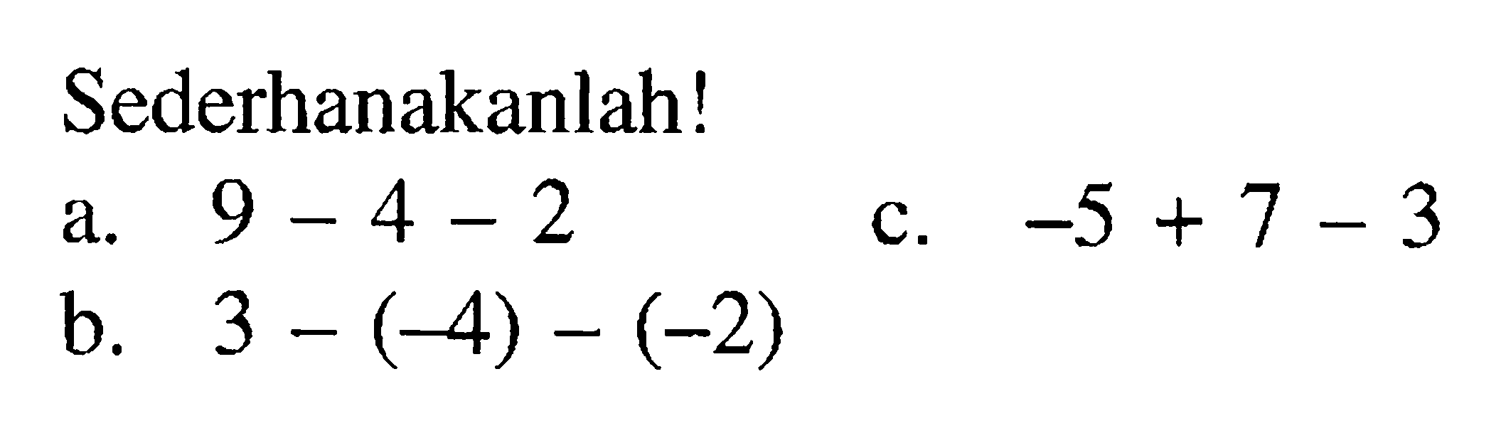 Sederhanakanlah! a. 9 - 4 - 2 c. -5 + 7 - 3 b. 3 - (-4) - (-2)