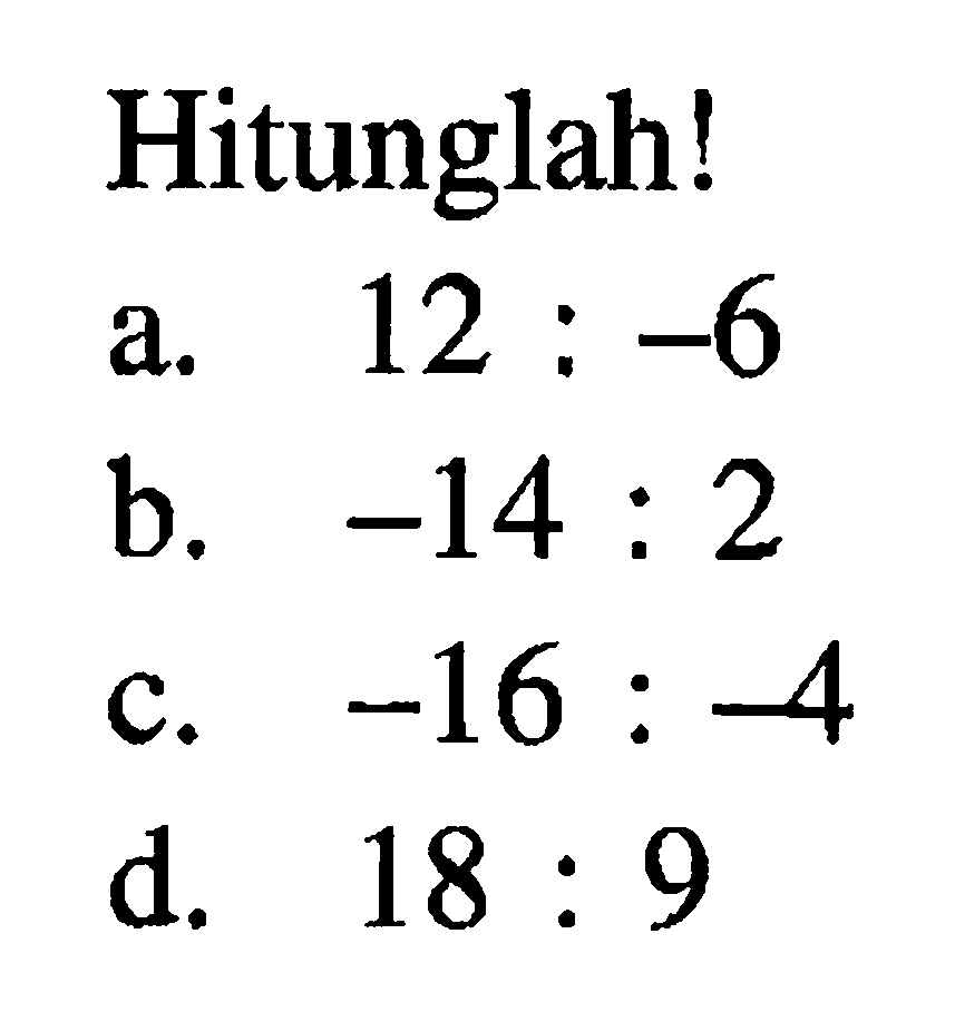 Hitunglah! a. 12 : -6 b. -14 : 2 c. -16 : -4 d. 18: 9