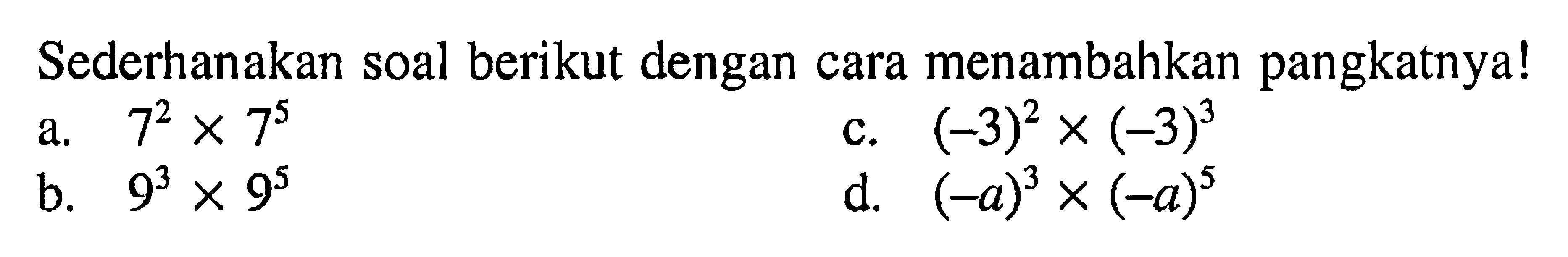 Sederhanakan soal berikut dengan cara menambahkan pangkatnya! c.(-3)^2 X (-3)^3 A.7^2 X 7^5 B. 9^3 X 9^5 D.(-a)^3 x (-a)^5