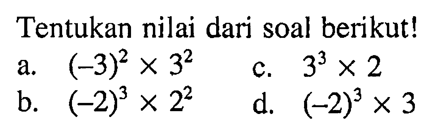 Tentukan nilai dari soal berikut! a. (-3)^2 x 3^2 c. 3^3 x 2 b. (-2)^3 x 2^2 d. (-2)^3 x 3