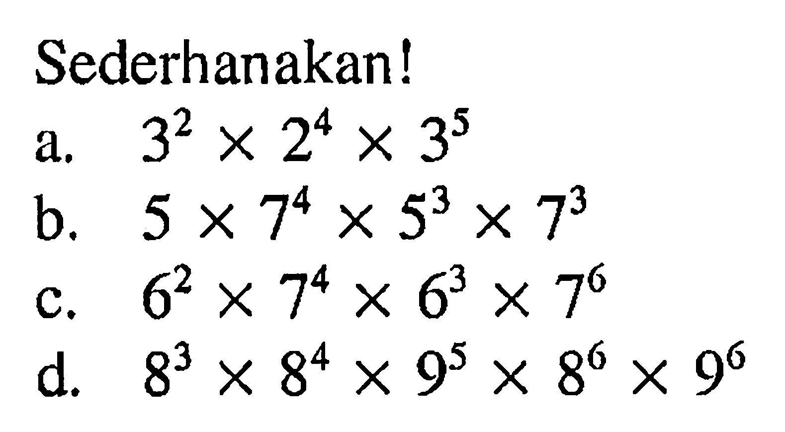 Sederhanakan! a. 3^2 x 2^4 x 3^5 b. 5 x &^4 x 5^3 x 7^3 c. 6^2 x 7^4 x 6^3 x 7^6 d. 8^3 x 8^4 x 9^5 x 8^6 x 9^6