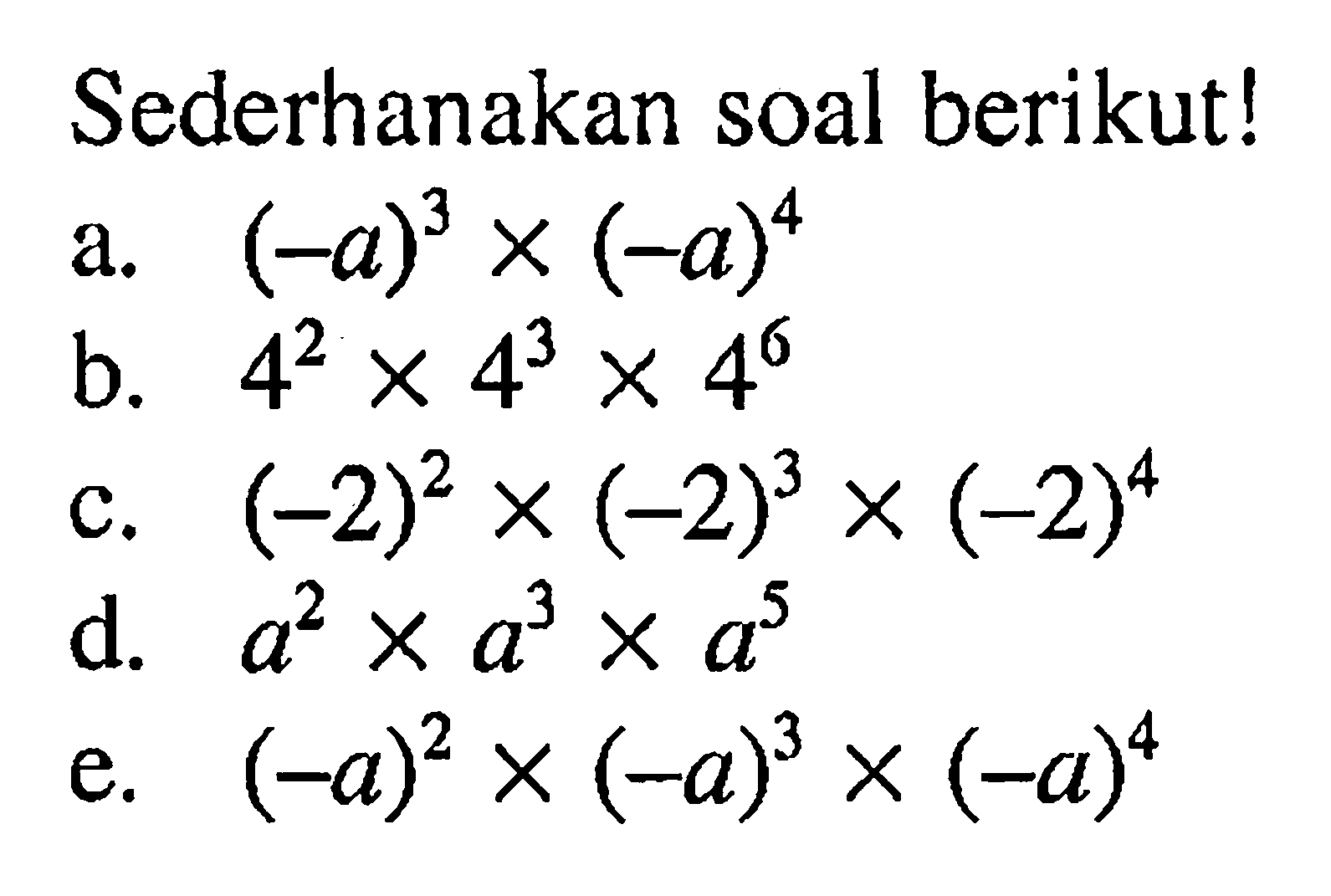 Sederhanakan soal berikut! a. (-a)^3 x (-a)^4 b. 4^2 x 4^3 x 4^6 c. (-2)^2 x (-2)^3 x (-2)^4 d. a^2 x a^3 x a^5 e. (-a)^2 x (-a)^3 x (-a)^4