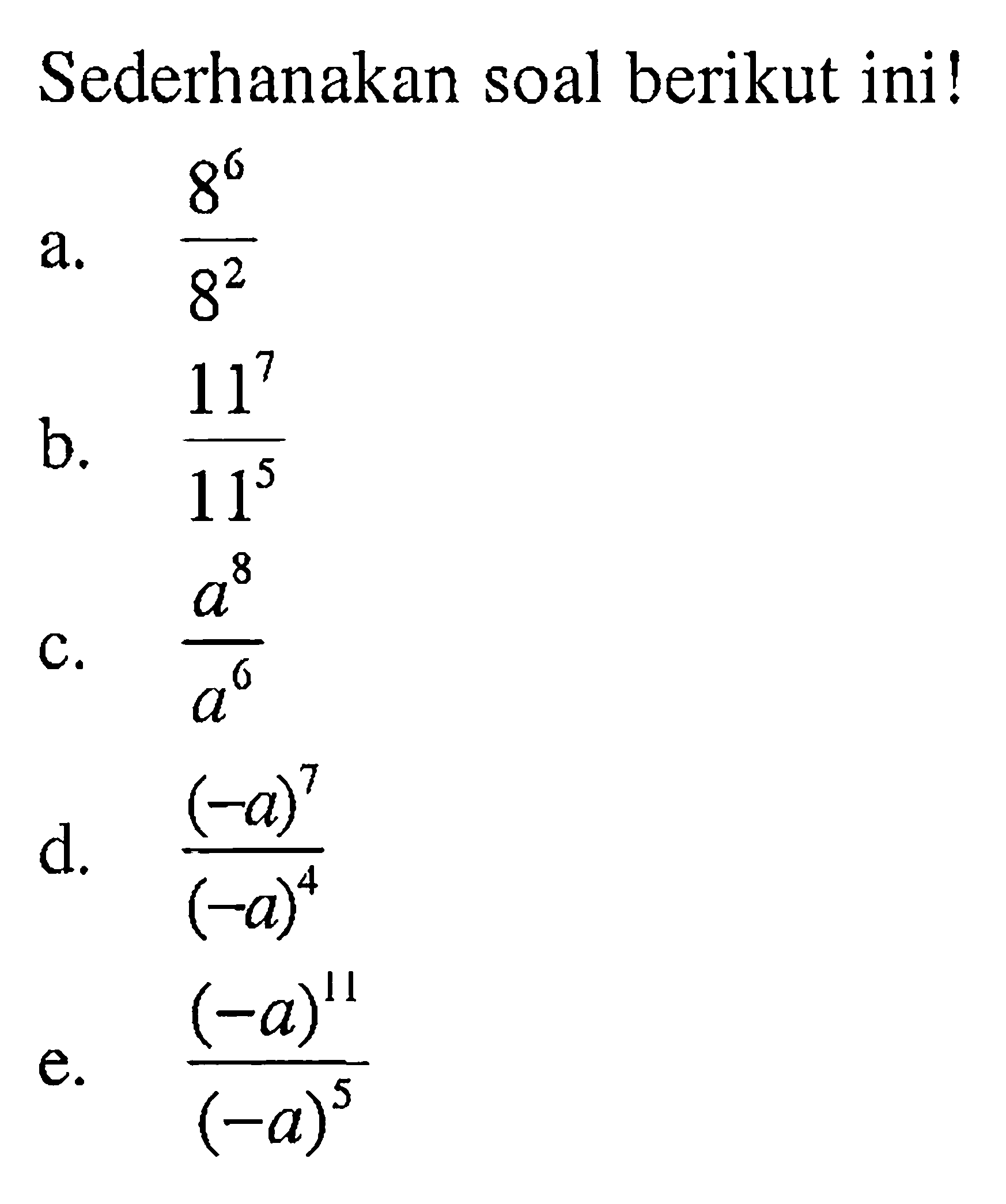 Sederhanakan soal berikut ini! a. 8^6/8^2 b. 11^7/11^5 c. a^8/a^6 d. (-a)^7/(-a)^4 e. (-a)^11/(-a)^5