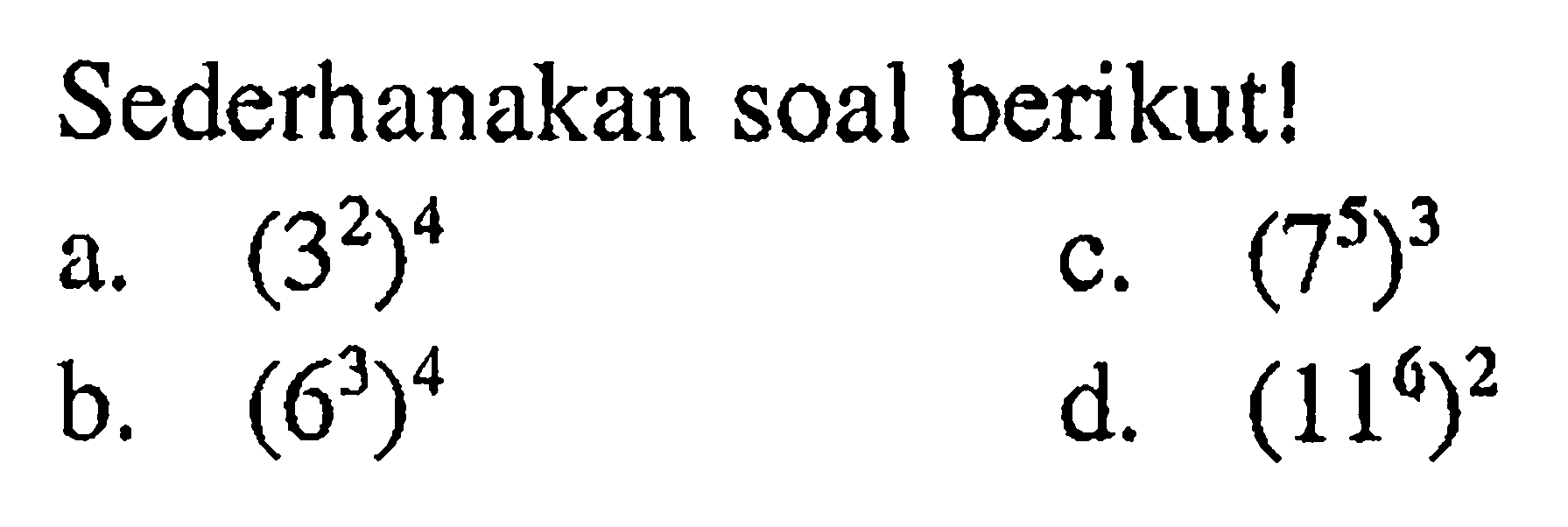 Sederhanakan soal berikutl a.(3^2)^4 c.(7^5)^3 C. (6^2)^4 d.(11^6)^2