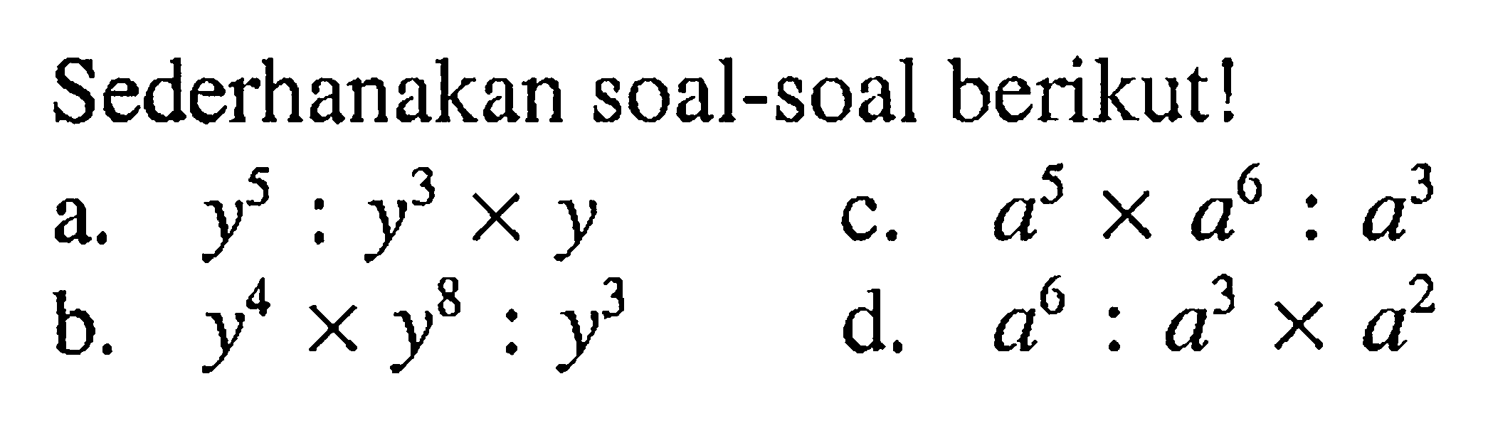 Sederhanakan soal-soal berikut! a. y^5 : y^3 x y b. y^4 x y^8 : y^3 c. a^5 x a^6 : a^3 d. a^6 : a^3 x a^2