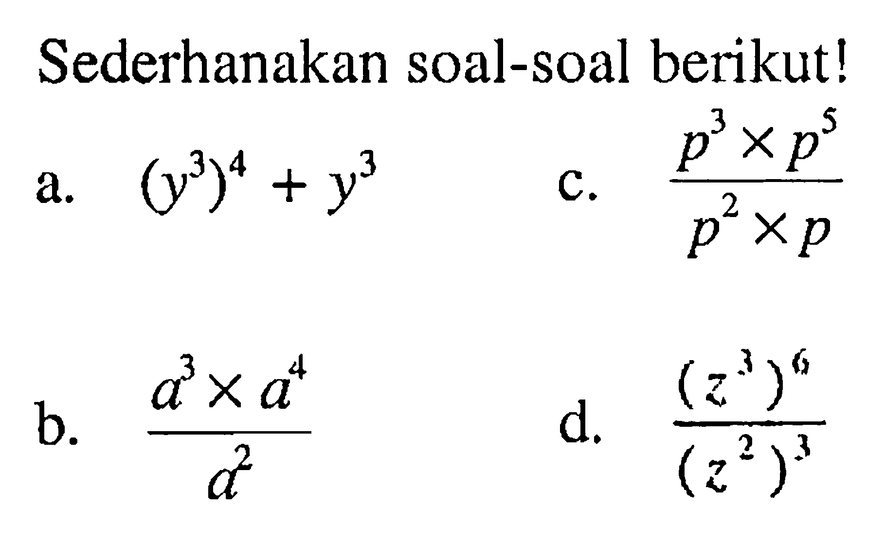 Sederhanakan soal-soal berikut! a. (y^3)^4+y^3 b. (a^3xa^4)/a^2 c. (p^3xp^5)/(p^2xp) d. (z^3)^6/(z^2)^3