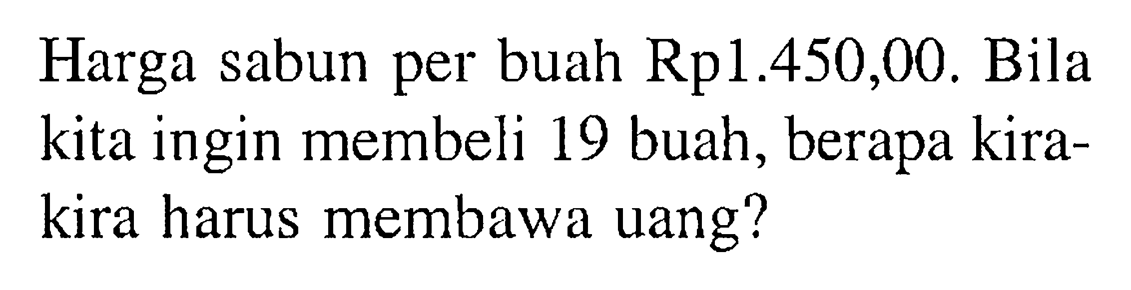 Harga sabun per buah Rp1.450,00. Bila kita ingin membeli 19 buah, berapa kira-kira harus membawa uang?