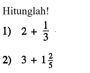 Hitunglah! 1) 2 + 1/3 2) 3 + 1 2/5