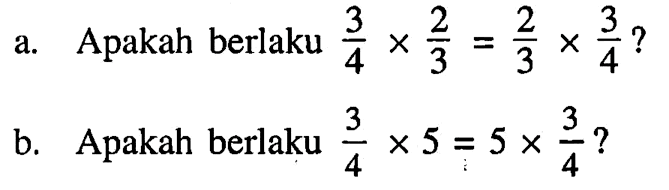 a. Apakah berlaku 3/4 x 2/3 = 2/3 x 3/4? b. Apakah berlaku 3/4 x 5 = 5 x 3/4?