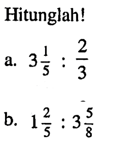 Hitunglah ! a. 3 1/5 : 2/3 b. 1 2/5 : 3 5/8