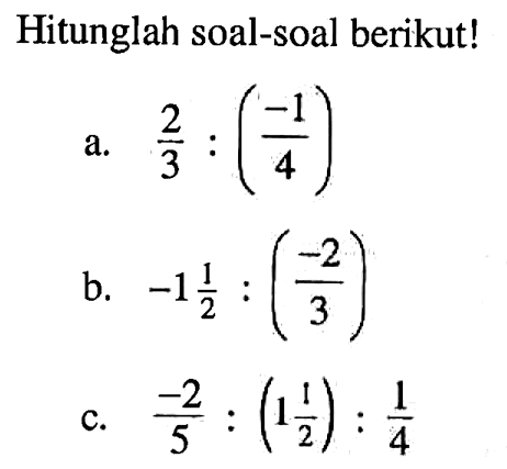 Hitunglah soal-soal berikut! a. 2/3 : (-1/4) b. -1 1/2 : (-2/3) c. -2/5 : (1 1/2) : 1/4