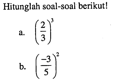 Hitunglah soal-soal berikut! a. (2/3)^3 b. (-3/5)^2