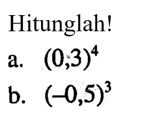 Hitunglah! a. (0,3)^4 b. (-0,5)^3