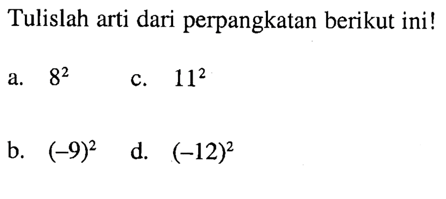 Tulislah arti dari perpangkatan berikut ini! a. 8^2 c. 11^2 b. (-9)^2 d. (-12)^2