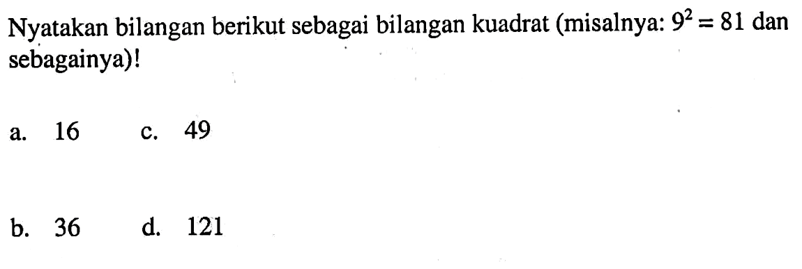 Nyatakan bilangan berikut sebagai bilangan kuadrat (misalnya: 9^2 = 81 dan sebagainya)! a. 16 b. 36 c. 49 d. 121