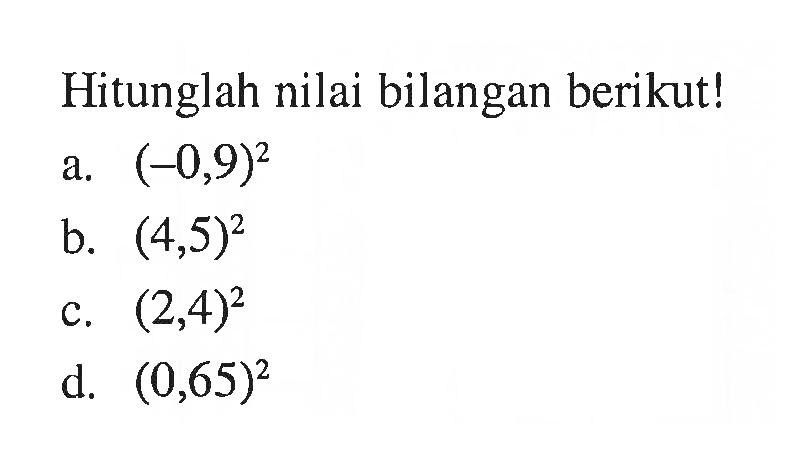 Hitunglah nilai bilangan berikut! a. (-0,9)^2 b. (4,5)^2 c. (2,4)^2 d. (0,65)^2